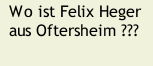 Wo ist Felix Heger aus Oftersheim ???